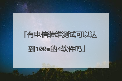 有电信装维测试可以达到100m的4软件吗