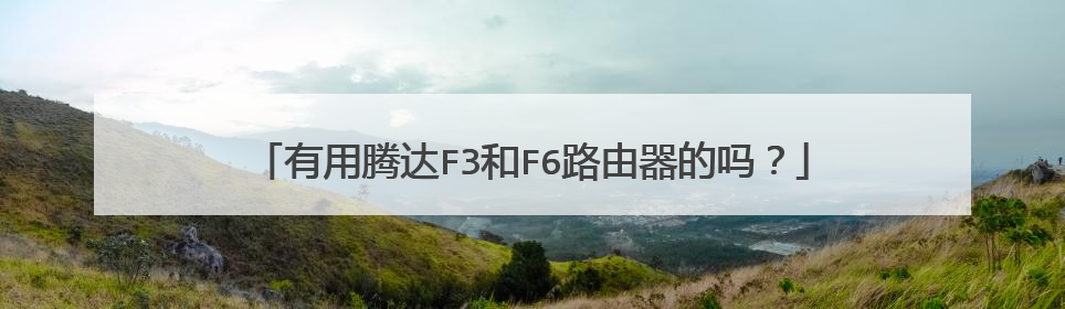 有用腾达F3和F6路由器的吗?