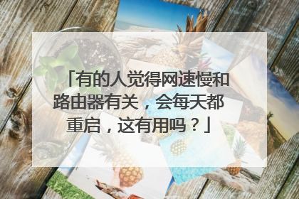 有的人觉得网速慢和路由器有关，会每天都重启，这有用吗？