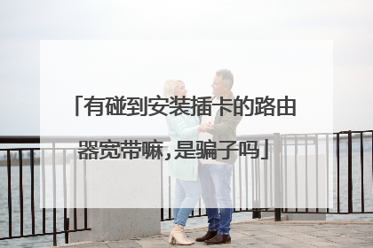 有碰到安装插卡的路由器宽带嘛,是骗子吗