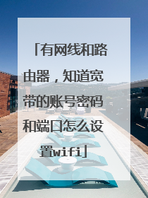 有网线和路由器，知道宽带的账号密码和端口怎么设置wifi