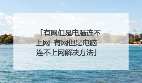 有网但是电脑连不上网 有网但是电脑连不上网解决方法