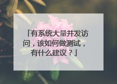 有系统大量并发访问,该如何做测试,有什么建议?