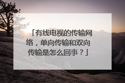 有线电视的传输网络，单向传输和双向传输是怎么回事？