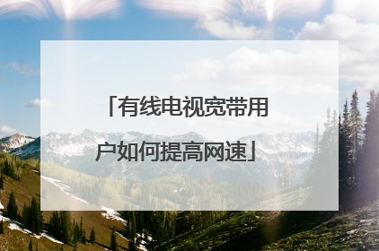 有线电视宽带用户如何提高网速