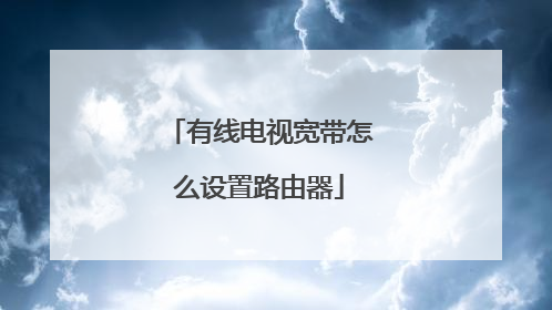 有线电视宽带怎么设置路由器