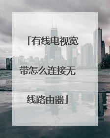 有线电视宽带怎么连接无线路由器
