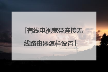 有线电视宽带连接无线路由器怎样设置