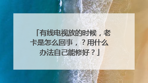 有线电视放的时候,老卡是怎么回事,?用什么办法自己能修好?