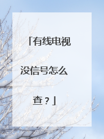 有线电视没信号怎么查?