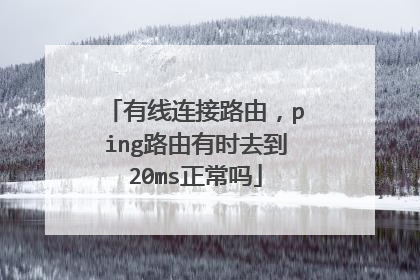 有线连接路由,ping路由有时去到20ms正常吗