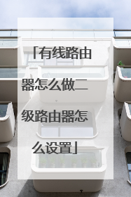 有线路由器怎么做二级路由器怎么设置