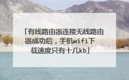 有线路由器连接无线路由器成功后,手机wifi下载速度只有十几kb