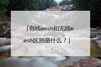有线mesh和无线mesh区别是什么？