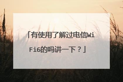 有使用了解过电信WiFi6的吗讲一下？