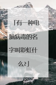 有一种电脑病毒的名字叫彩虹什么?