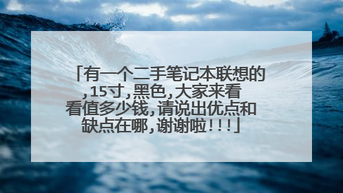 有一个二手笔记本联想的,15寸,黑色,大家来看看值多少钱,请说出优点和缺点在哪,谢谢啦!!!