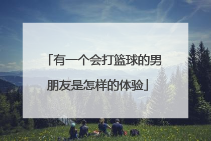 有一个会打篮球的男朋友是怎样的体验