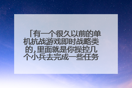 有一个很久以前的单机抗战游戏即时战略类的,里面就是你操控几个小兵去完成一些任务,回答后重赏