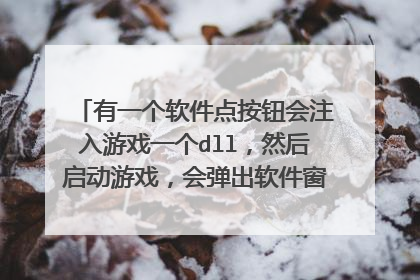 有一个软件点按钮会注入游戏一个dll,然后启动游戏,会弹出软件窗口,我要的方法是如何能把这个dll