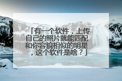 有一个软件,上传自己的照片就能匹配和你容貌相似的明星,这个软件是啥?
