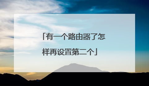 有一个路由器了怎样再设置第二个