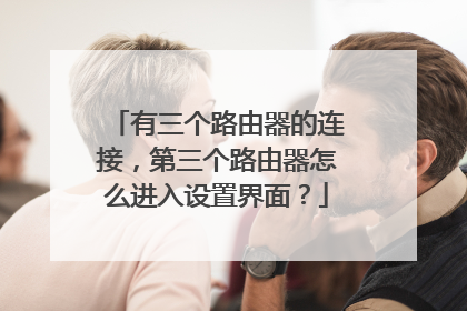 有三个路由器的连接，第三个路由器怎么进入设置界面？