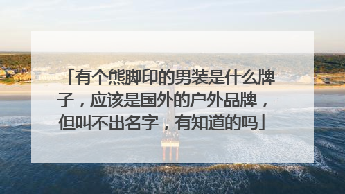 有个熊脚印的男装是什么牌子,应该是国外的户外品牌,但叫不出名字,有知道的吗
