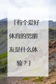 有个爱好体育的男朋友是什么体验？