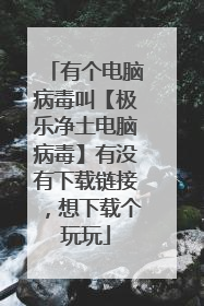 有个电脑病毒叫【极乐净土电脑病毒】有没有下载链接,想下载个玩玩