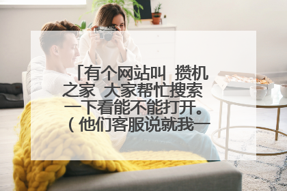有个网站叫 攒机之家 大家帮忙搜索一下看能不能打开。（他们客服说就我一个人打不开，