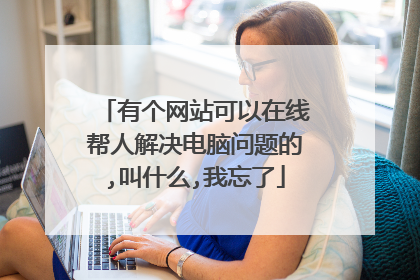 有个网站可以在线帮人解决电脑问题的,叫什么,我忘了