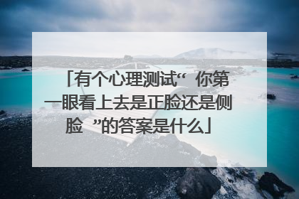 有个心理测试“ 你第一眼看上去是正脸还是侧脸 ”的答案是什么
