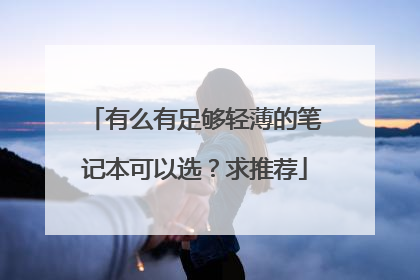 有么有足够轻薄的笔记本可以选？求推荐
