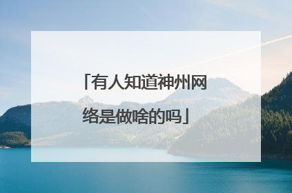 有人知道神州网络是做啥的吗