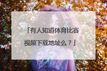 有人知道体育比赛视频下载地址么？