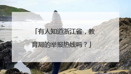 有人知道浙江省，教育局的举报热线吗？
