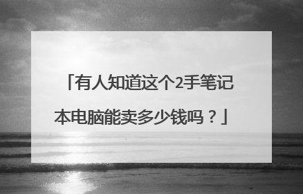 有人知道这个2手笔记本电脑能卖多少钱吗？