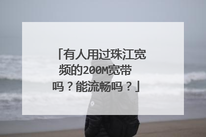 有人用过珠江宽频的200M宽带吗?能流畅吗?
