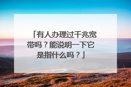 有人办理过千兆宽带吗？能说明一下它是指什么吗？