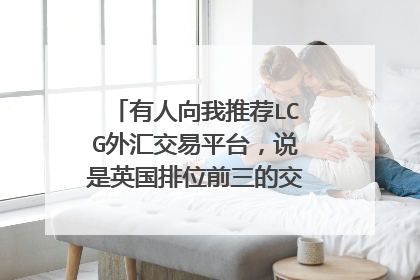 有人向我推荐LCG外汇交易平台，说是英国排位前三的交易商，非常安全，有没有接触和了解这个平台的人，请指