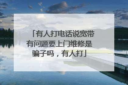 有人打电话说宽带有问题要上门维修是骗子吗,有人打