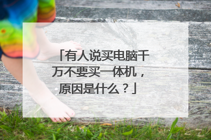 有人说买电脑千万不要买一体机，原因是什么？