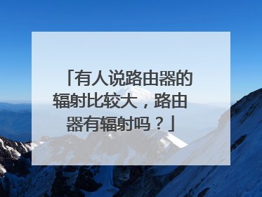 有人说路由器的辐射比较大，路由器有辐射吗？
