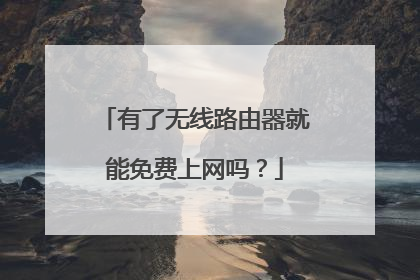 有了无线路由器就能免费上网吗？