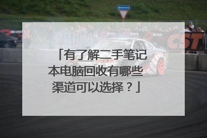 有了解二手笔记本电脑回收有哪些渠道可以选择？