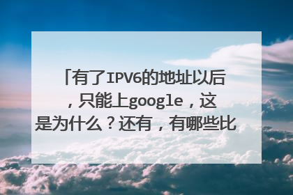 有了IPV6的地址以后，只能上google，这是为什么？还有，有哪些比较好的V6网站？