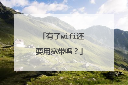 有了wifi还要用宽带吗?