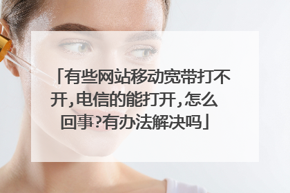 有些网站移动宽带打不开,电信的能打开,怎么回事?有办法解决吗