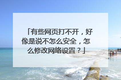 有些网页打不开,好像是说不怎么安全,怎么修改网络设置?